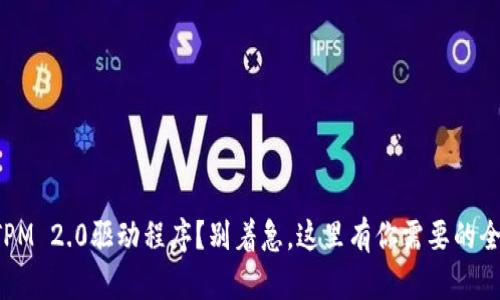 想下载TPM 2.0驱动程序？别着急，这里有你需要的全部信息！