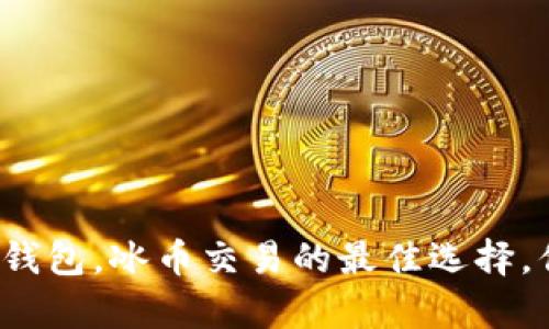最新安卓版TP钱包，冰币交易的最佳选择，你准备好了吗？
