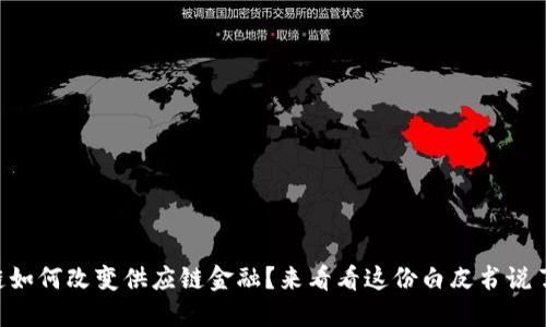 区块链如何改变供应链金融？来看看这份白皮书说了什么！