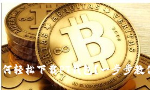 如何轻松下载PT钱包？一步步教你！