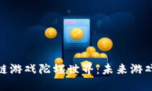 探索区块链游戏陀螺世界：未来游戏的新天地