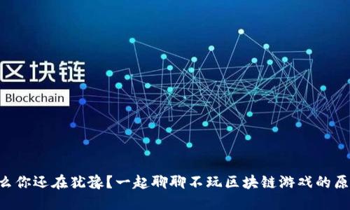 为什么你还在犹豫？一起聊聊不玩区块链游戏的原因吧！