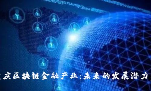 探索重庆区块链金融产业：未来的发展潜力与机遇