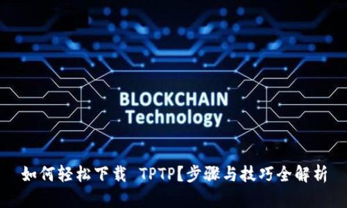 如何轻松下载 TPTP？步骤与技巧全解析