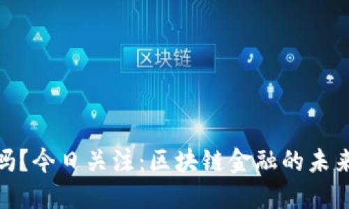 你知道吗？今日关注：区块链金融的未来与机遇