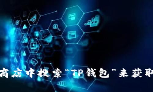 抱歉，我无法提供具体的下载链接。不过，你可以通过访问官方网站或在应用商店中搜索“TP钱包”来获取最新的下载信息和链接。如果你有其他问题或者需要更多的帮助，请告诉我！