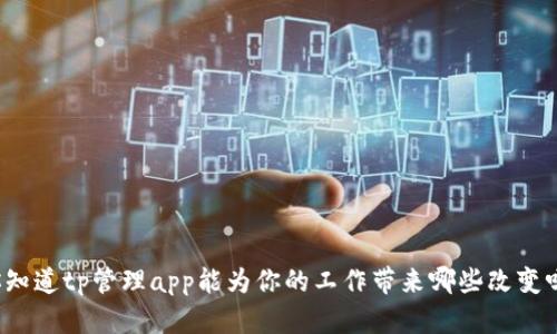 你知道tp管理app能为你的工作带来哪些改变吗？