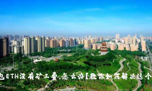 TP钱包ETH没有矿工费，怎么办？教你如何解决这个问题！
