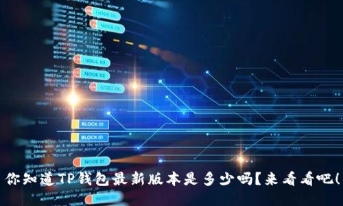 你知道TP钱包最新版本是多少吗？来看看吧！
