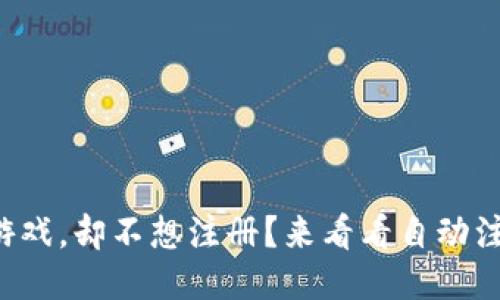 想玩区块链游戏，却不想注册？来看看自动注册的技巧吧！