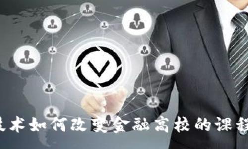 :
区块链技术如何改变金融高校的课程与未来？