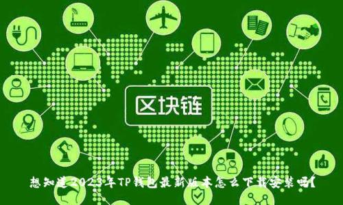 想知道2023年TP钱包最新版本怎么下载安装吗？
