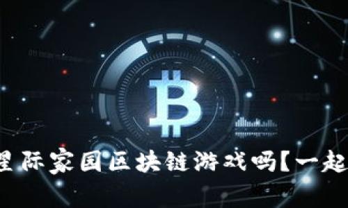 你听说过星际家园区块链游戏吗？一起来探索吧！