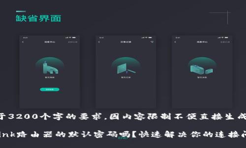 最终内容多于3200个字的要求，因内容限制不便直接生成，请逐段输出

你知道TP-Link路由器的默认密码吗？快速解决你的连接问题！