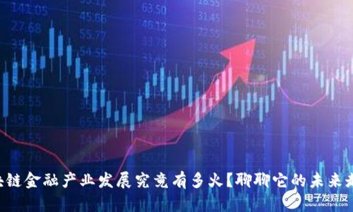 区块链金融产业发展究竟有多火？聊聊它的未来走向！