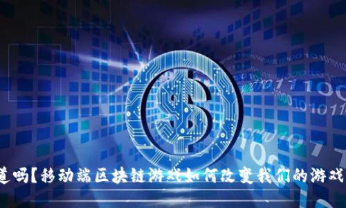你知道吗？移动端区块链游戏如何改变我们的游戏体验？
