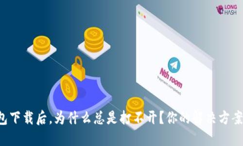 TP冷钱包下载后，为什么总是打不开？你的解决方案在这里！