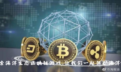 探索海洋生态区块链游戏：让我们一起保护海洋吧！