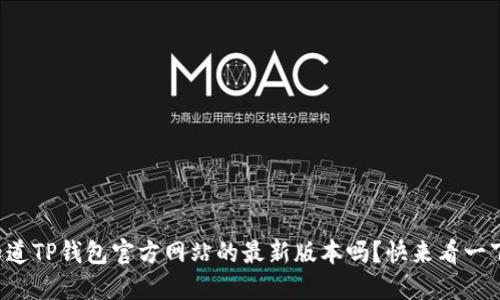 你知道TP钱包官方网站的最新版本吗？快来看一下吧！