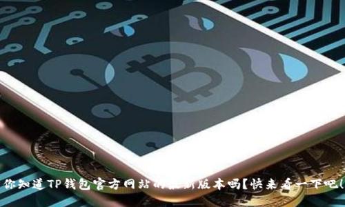 你知道TP钱包官方网站的最新版本吗？快来看一下吧！