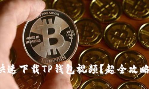 如何快速下载TP钱包视频？超全攻略来了！