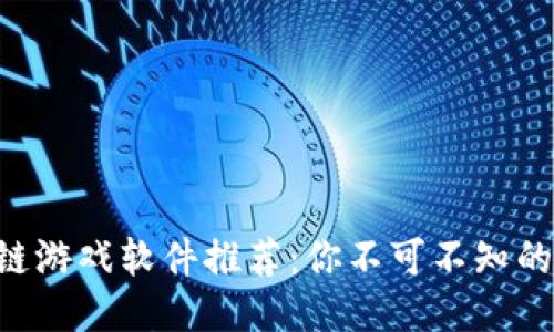 国产区块链游戏软件推荐：你不可不知的几款佳作！