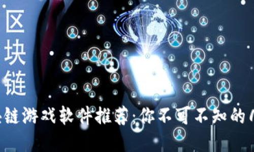 国产区块链游戏软件推荐：你不可不知的几款佳作！