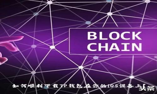 如何顺利下载TP钱包在你的iOS设备上？