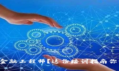 想成为区块链金融工程师？这份培训指南你一定不能错过！