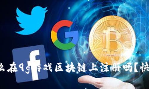 你知道怎么在9g游戏区块链上注册吗？快来看看吧！