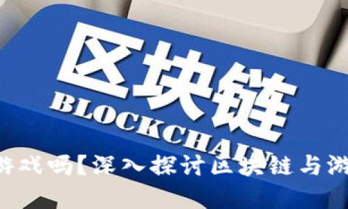 区块链是游戏吗？深入探讨区块链与游戏的关系！