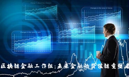 区块链金融工作组：未来金融的价值链重塑者