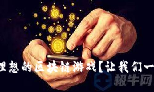 如何选择理想的区块链游戏？让我们一起探索吧！