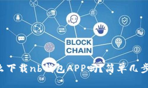 你知道怎么下载nb钱包APP吗？简单几步教你搞定!