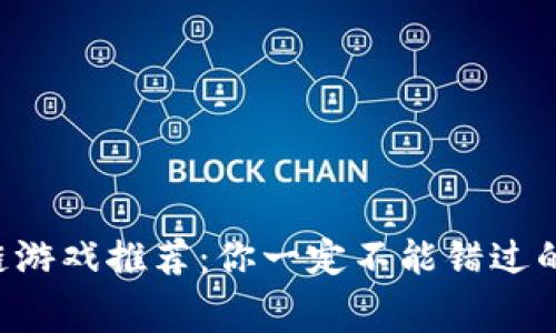 免费区块链游戏推荐：你一定不能错过的游戏宝藏！