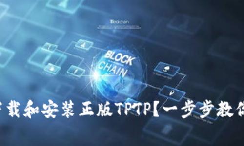 如何免费下载和安装正版TPTP？一步步教你轻松搞定！