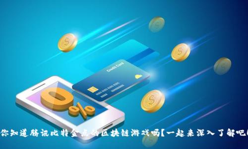 你知道腾讯比特金点的区块链游戏吗？一起来深入了解吧！
