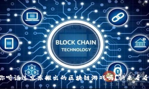 你听说过京东推出的区块链游戏吗？快来看看！