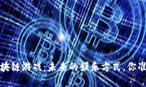 2022年区块链游戏：未来的娱乐方式，你准备好了吗？