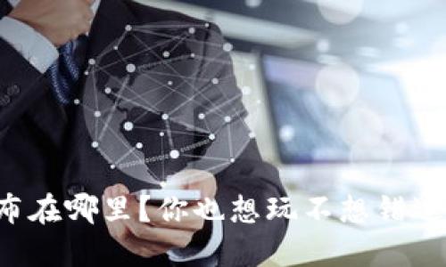 区块链游戏发布在哪里？你也想玩不想错过的热门游戏吗？