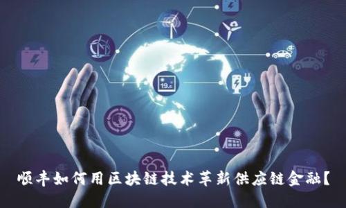 顺丰如何用区块链技术革新供应链金融？