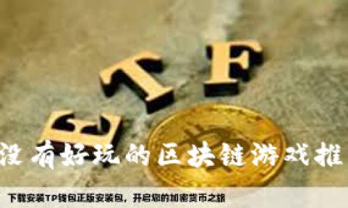 有没有好玩的区块链游戏推荐？