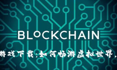 元宇宙区块链游戏下载：如何畅游虚拟世界，赢取真实收益？