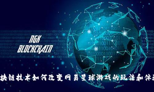 区块链技术如何改变网易星球游戏的玩法和体验？
