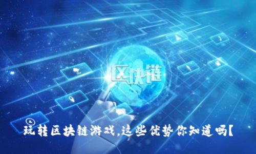 玩转区块链游戏，这些优势你知道吗？