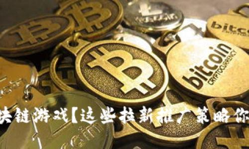 想要玩区块链游戏？这些拉新推广策略你不能错过！