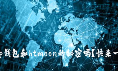 你知道tp钱包和htmoon的秘密吗？快来一探究竟！