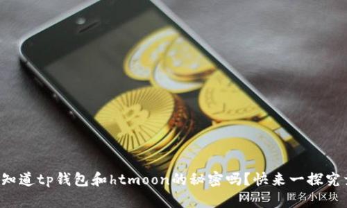 你知道tp钱包和htmoon的秘密吗？快来一探究竟！