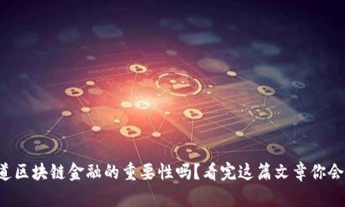 你知道区块链金融的重要性吗？看完这篇文章你会明白！