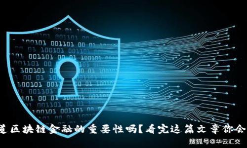 你知道区块链金融的重要性吗？看完这篇文章你会明白！
